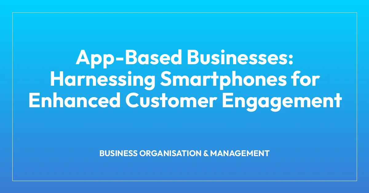 App-Based Businesses: Harnessing Smartphones for Enhanced Customer Engagement