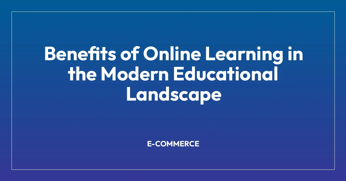 Benefits of Online Learning in the Modern Educational Landscape
