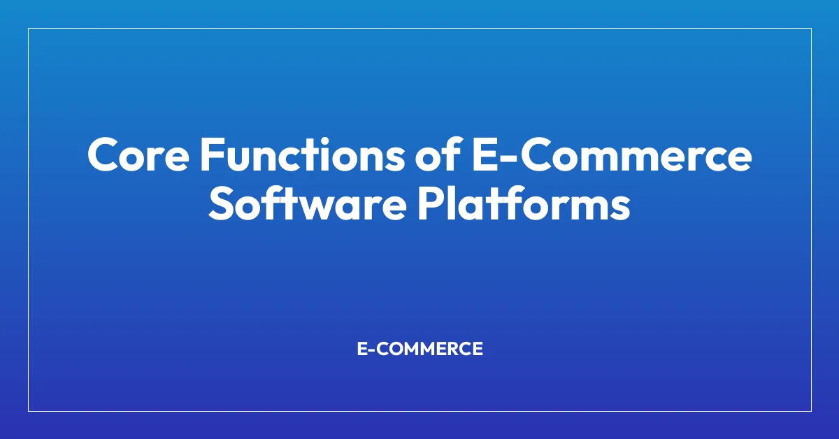 Core Functions of E-Commerce Software Platforms