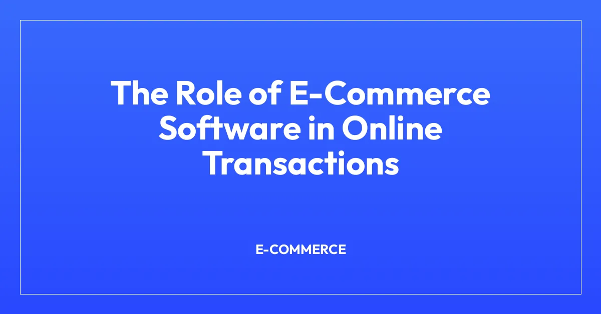 The Role of E-Commerce Software in Online Transactions