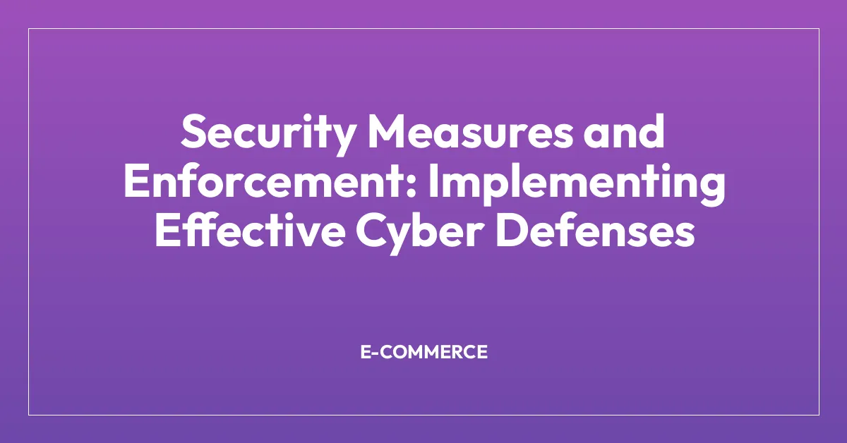 Security Measures and Enforcement: Implementing Effective Cyber Defenses