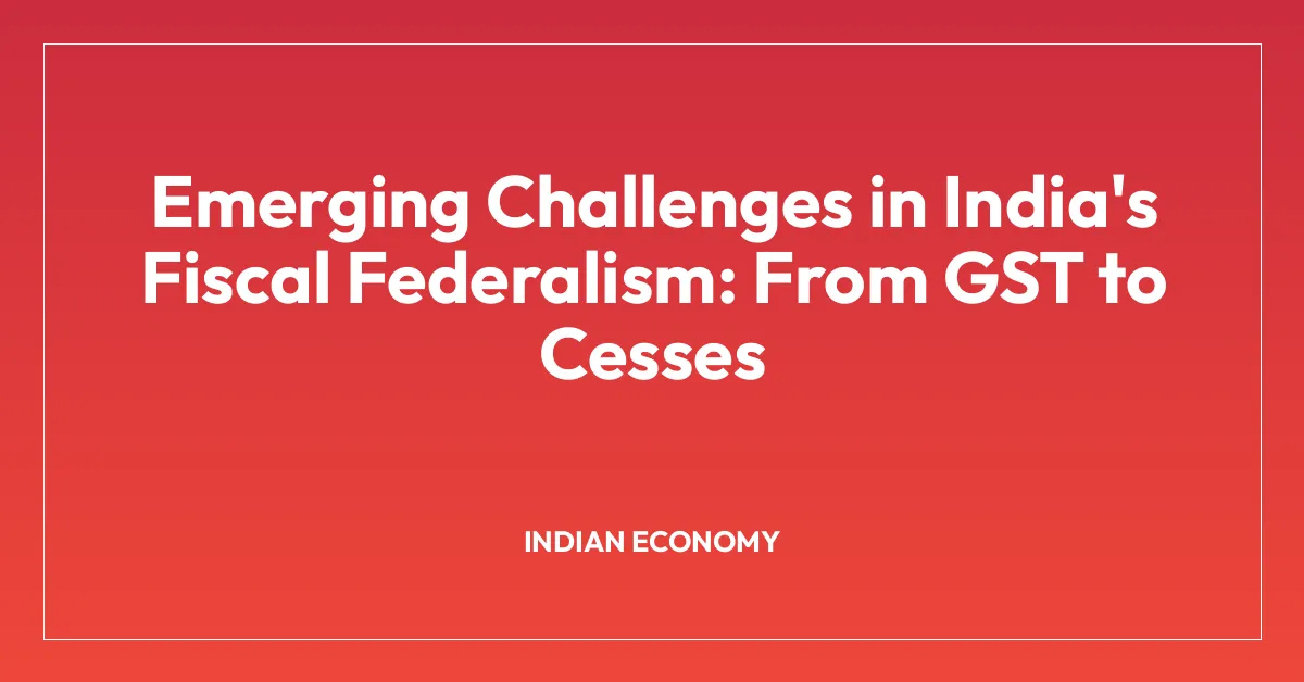 Emerging Challenges in India’s Fiscal Federalism: From GST to Cesses