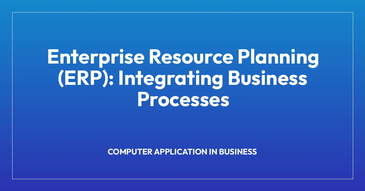Enterprise Resource Planning (ERP): Integrating Business Processes
