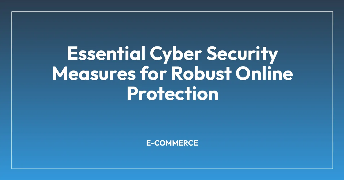 Essential Cyber Security Measures for Robust Online Protection