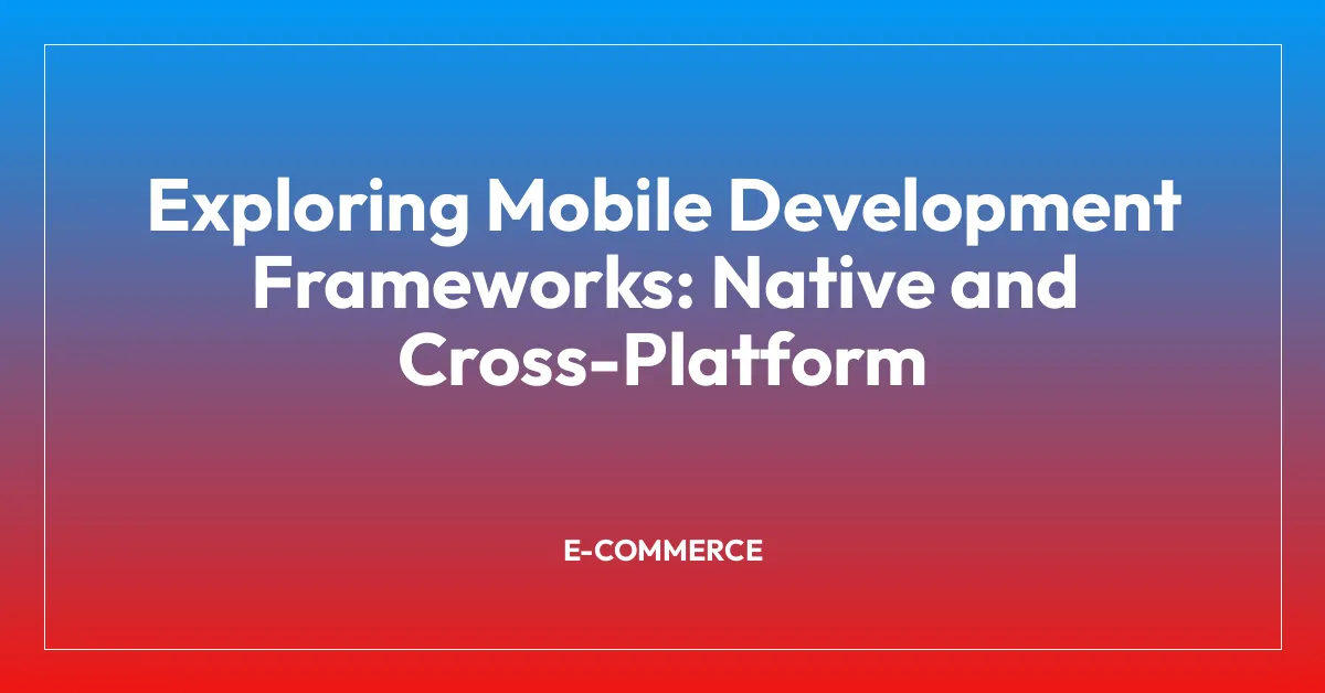 Exploring Mobile Development Frameworks: Native and Cross-Platform