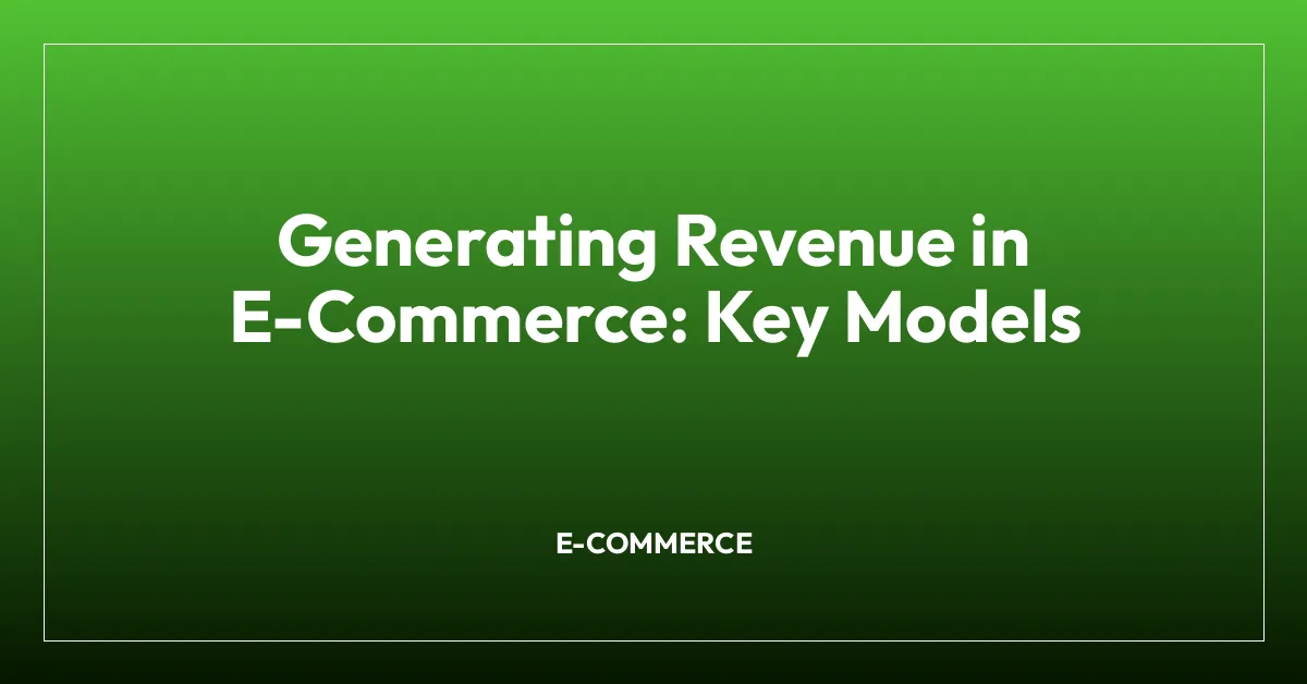 Generating Revenue in E-Commerce: Key Models