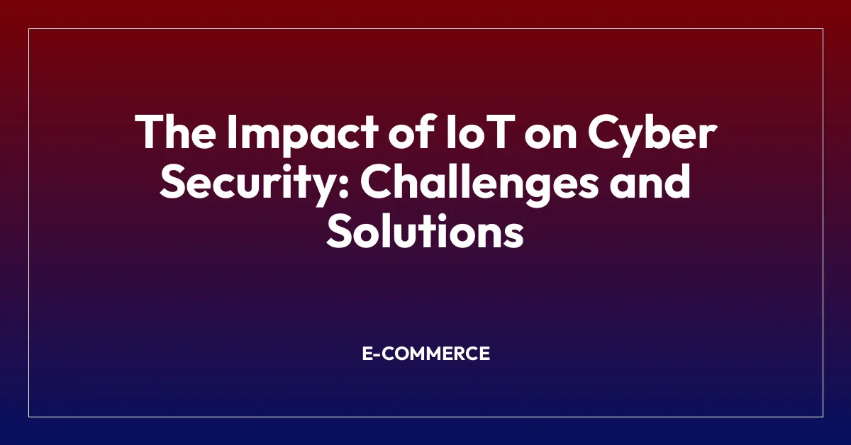 The Impact of IoT on Cyber Security: Challenges and Solutions