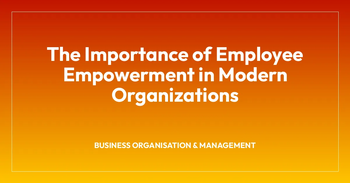 The Importance of Employee Empowerment in Modern Organizations