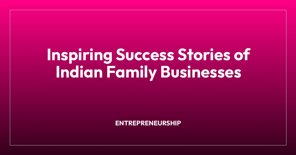 Inspiring Success Stories of Indian Family Businesses
