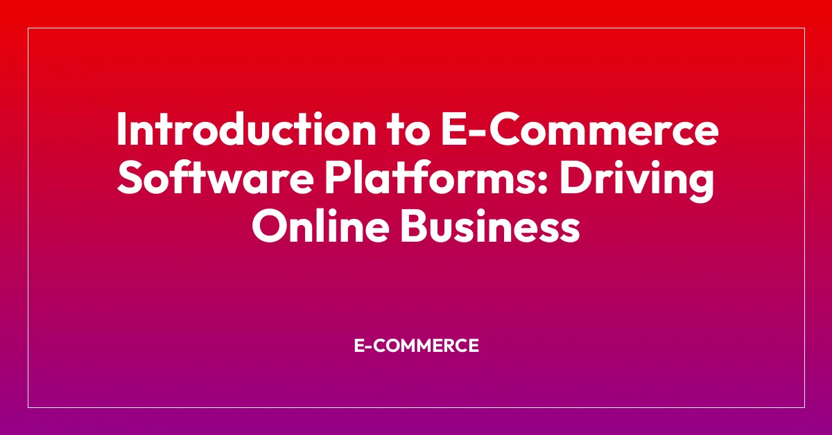 Introduction to E-Commerce Software Platforms: Driving Online Business