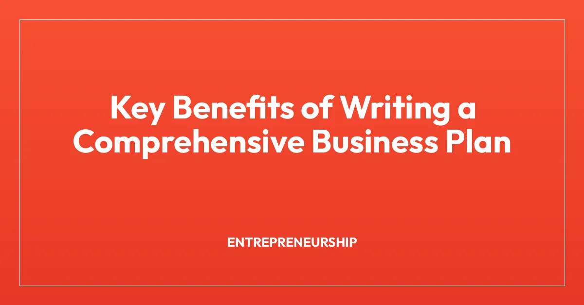 Key Benefits of Writing a Comprehensive Business Plan