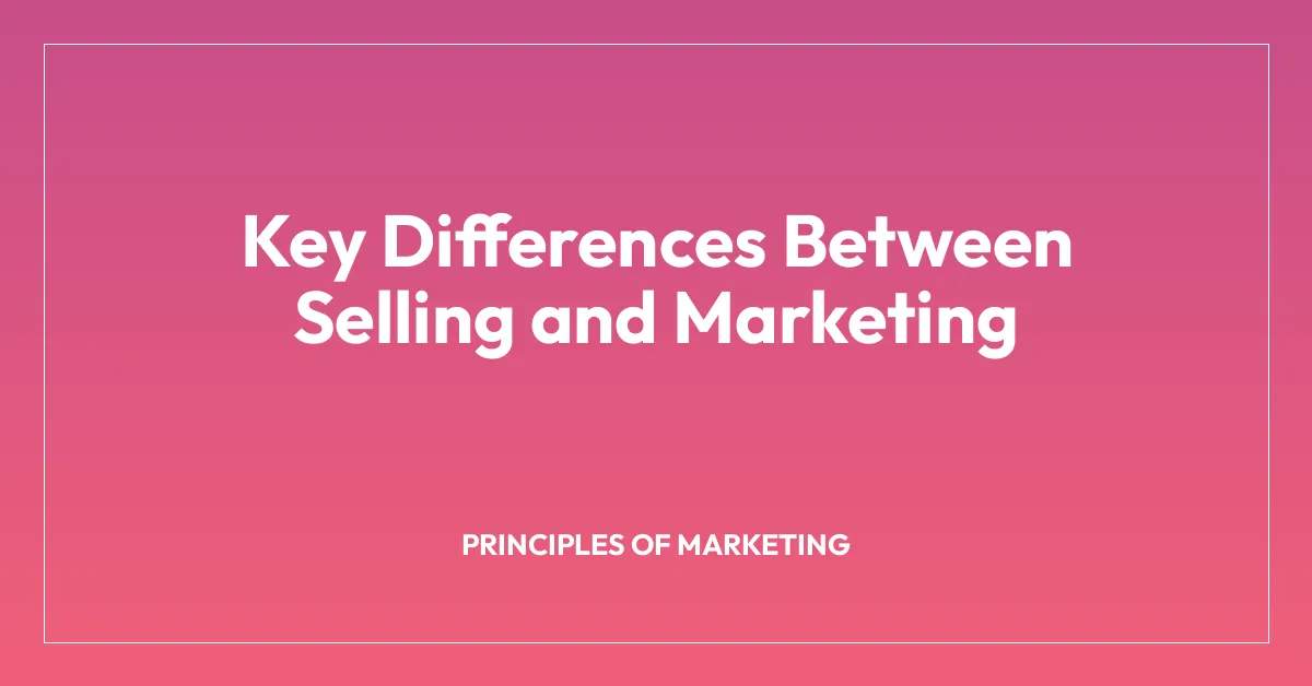 Key Differences Between Selling and Marketing