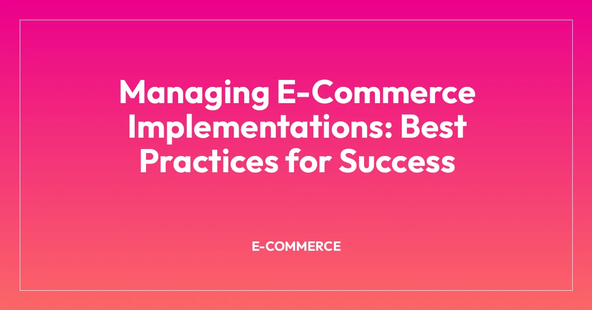 Managing E-Commerce Implementations: Best Practices for Success