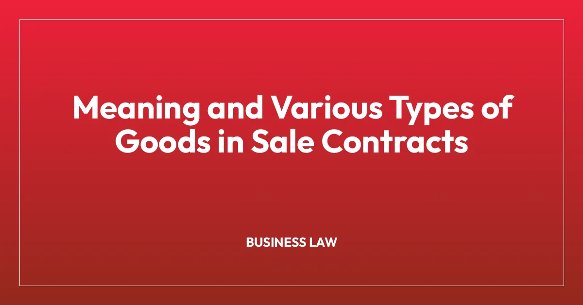 Meaning and Various Types of Goods in Sale Contracts