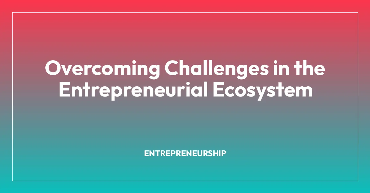 Overcoming Challenges in the Entrepreneurial Ecosystem