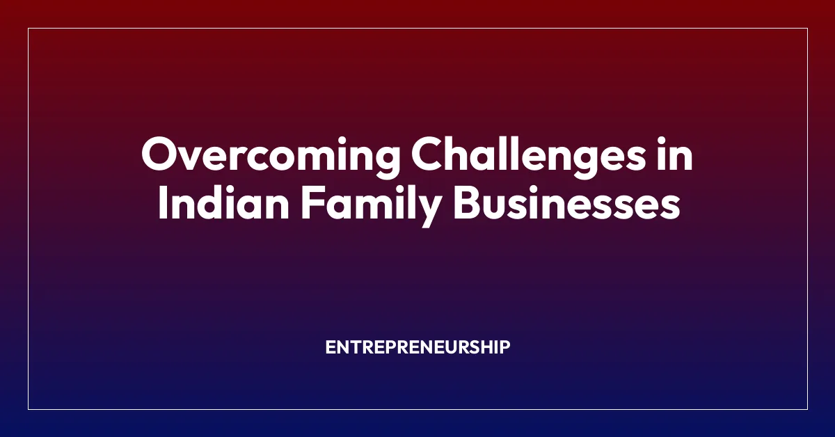 Overcoming Challenges in Indian Family Businesses
