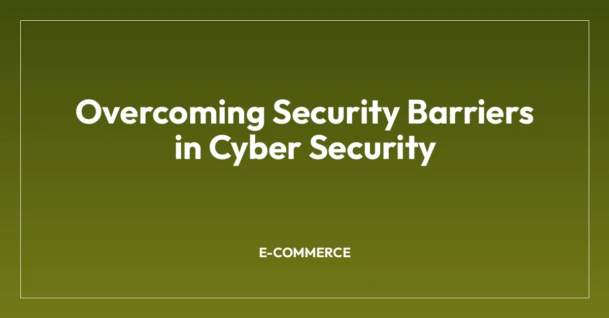 Overcoming Security Barriers in Cyber Security