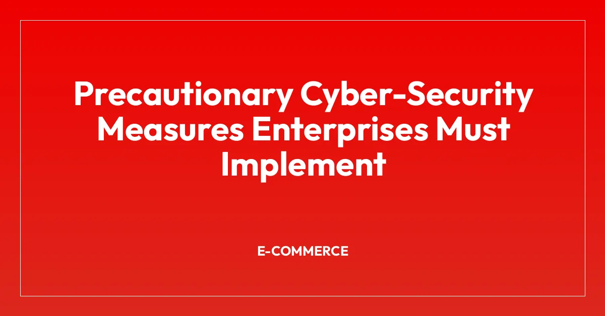 Precautionary Cyber-Security Measures Enterprises Must Implement