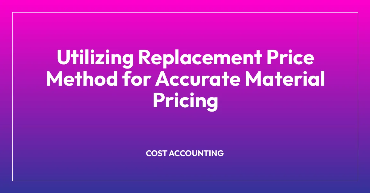 Utilizing Replacement Price Method for Accurate Material Pricing