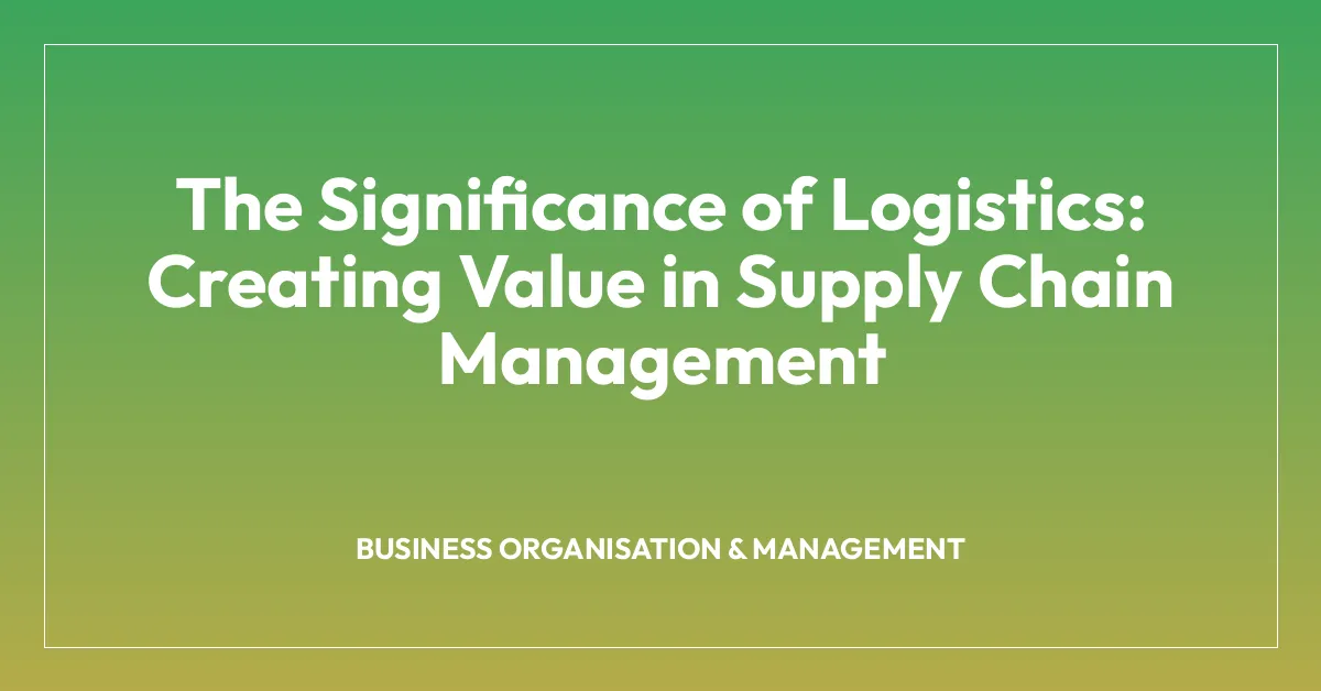 The Significance of Logistics: Creating Value in Supply Chain Management