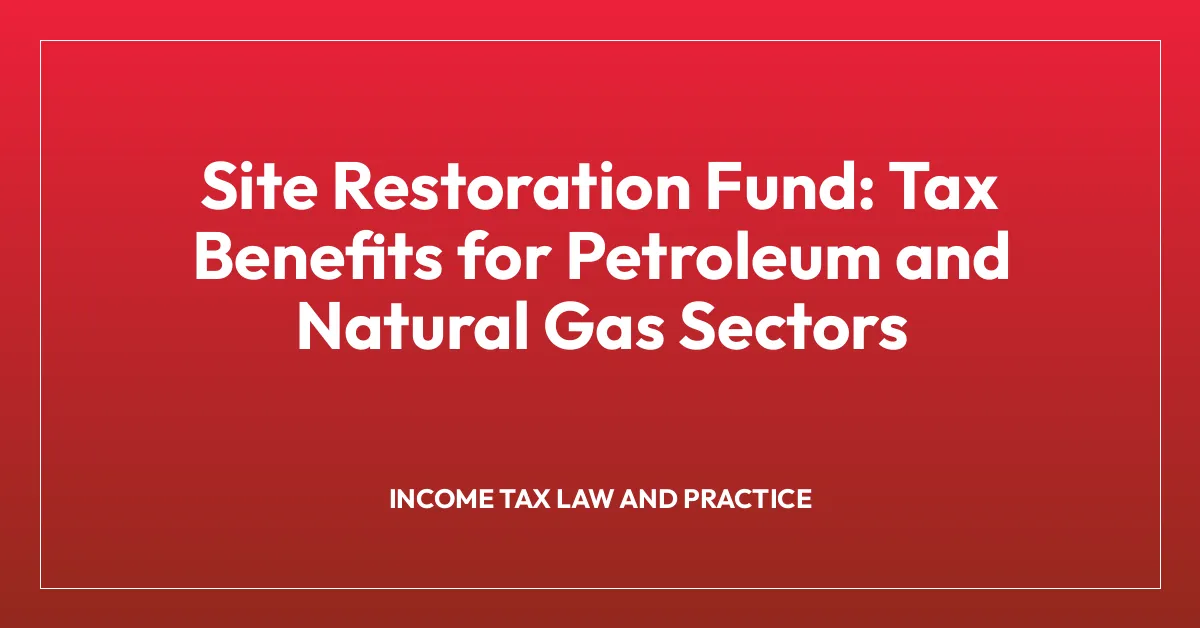 Site Restoration Fund: Tax Benefits for Petroleum and Natural Gas Sectors