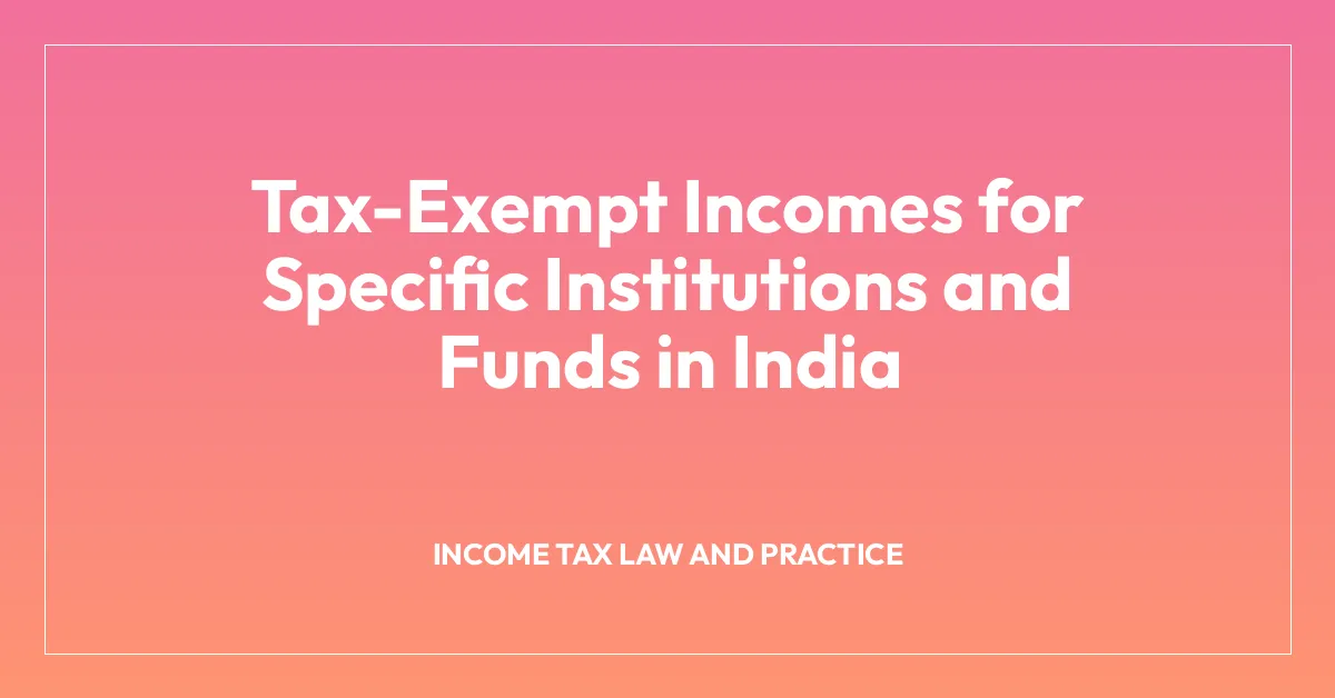Tax-Exempt Incomes for Specific Institutions and Funds in India