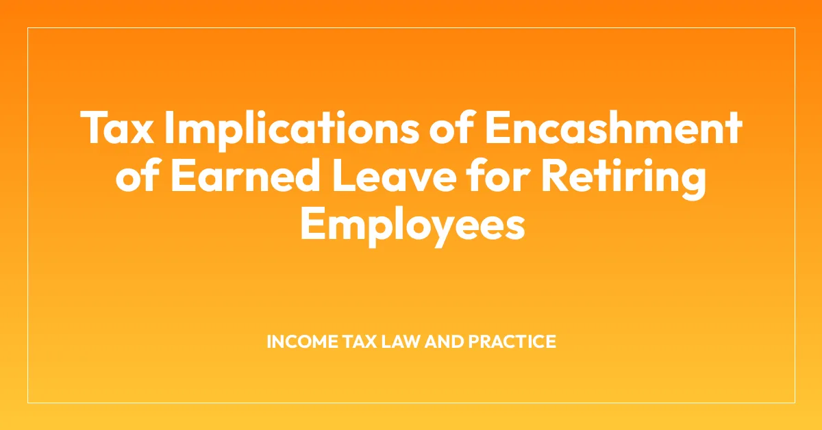 Tax Implications of Encashment of Earned Leave for Retiring Employees