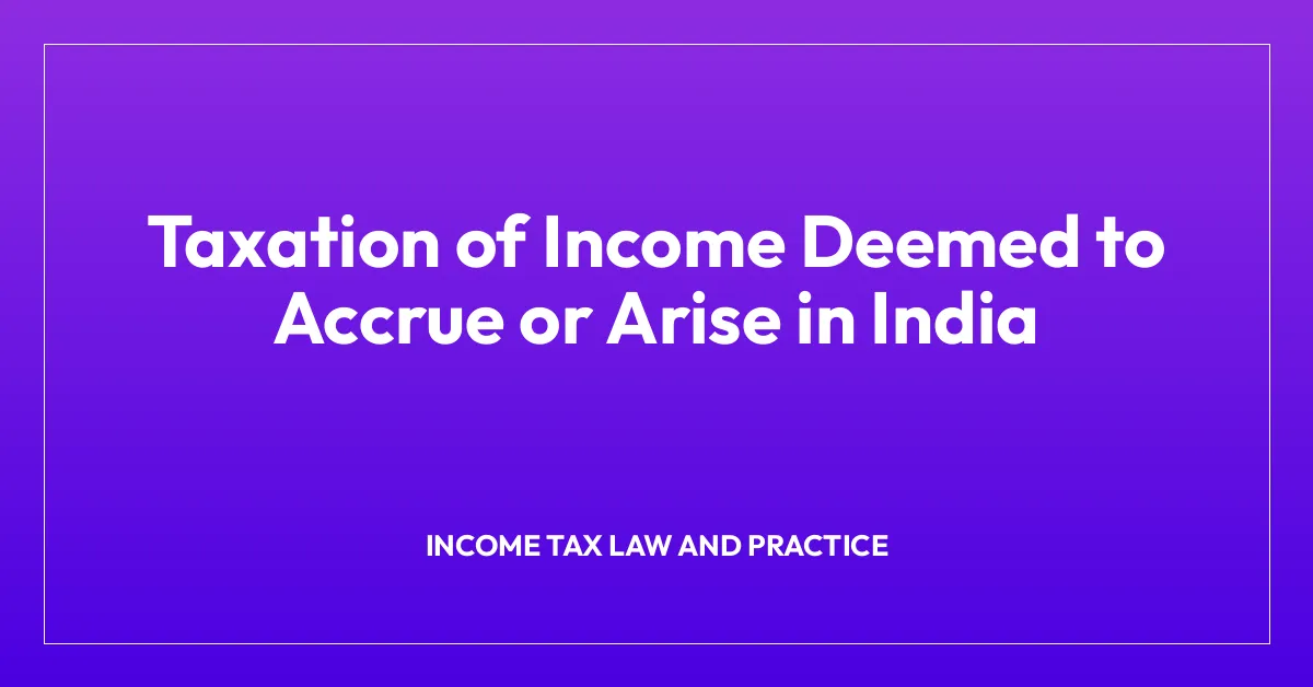 Taxation of Income Deemed to Accrue or Arise in India