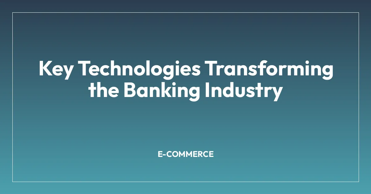 Key Technologies Transforming the Banking Industry