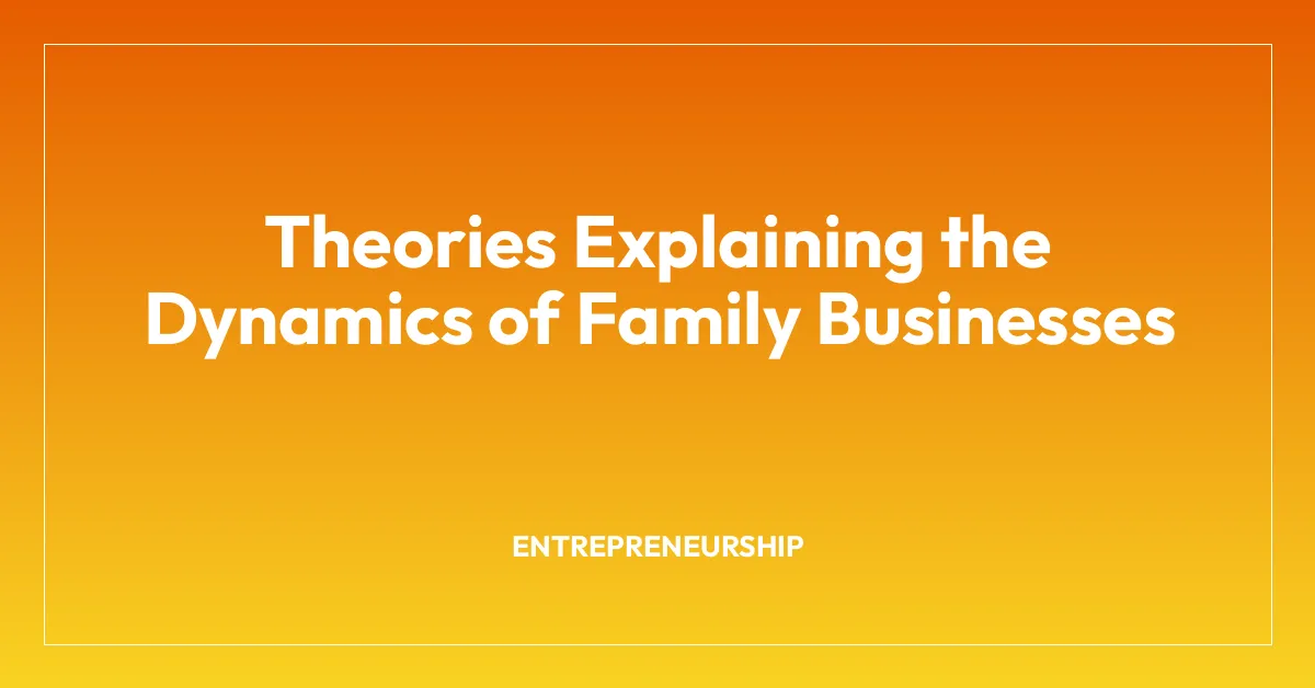 Theories Explaining the Dynamics of Family Businesses