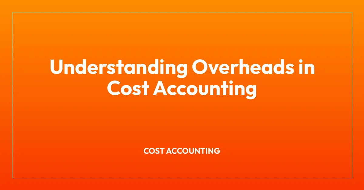 Understanding Overheads in Cost Accounting