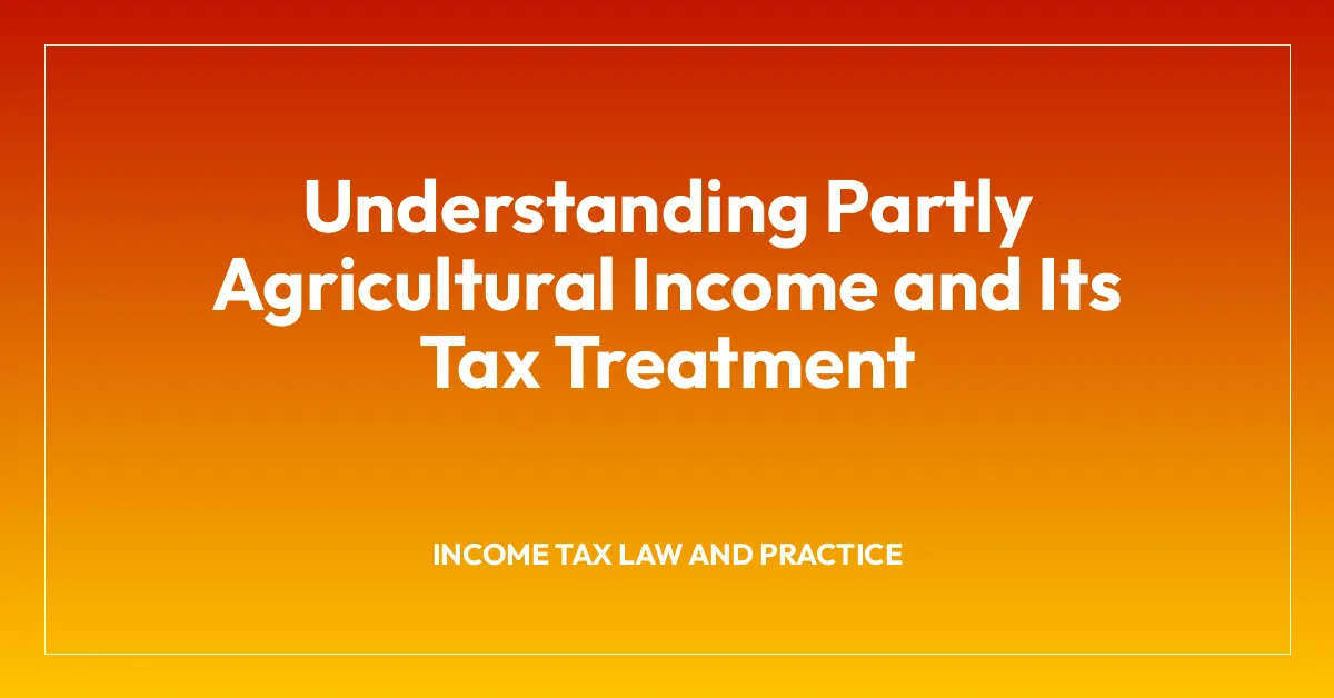 Understanding Partly Agricultural Income and Its Tax Treatment